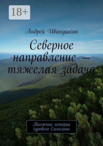 Северное направление – тяжелая задача. Таежные истории сурового Сахалина