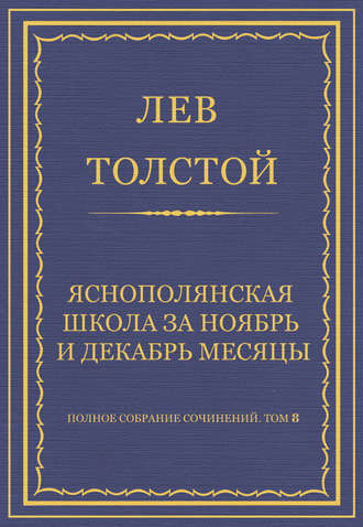 Полное собрание сочинений. Том 8. Педагогические статьи 1860–1863 гг. Ясно-полянская школа за ноябрь и декабрь месяцы