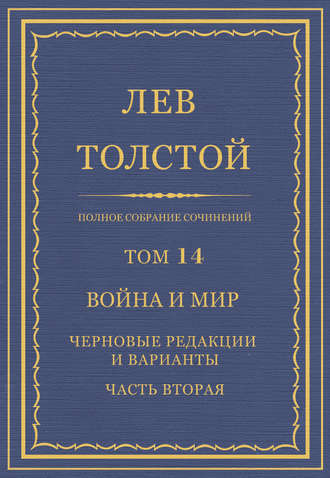 Полное собрание сочинений. Том 14. Война и мир. Черновые редакции и варианты. Часть вторая