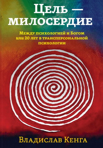 Цель – милосердие. Между психологией и Богом, или 20 лет в трансперсональной психологии