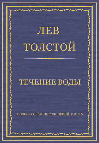 Полное собрание сочинений. Том 26. Произведения 1885–1889 гг. Течение воды