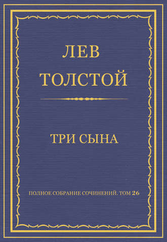 Полное собрание сочинений. Том 26. Произведения 1885–1889 гг. Три сына