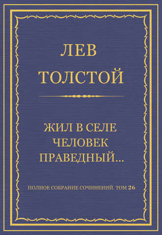 Полное собрание сочинений. Том 26. Произведения 1885–1889 гг. Жил в селе человек праведный…