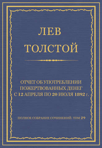 Полное собрание сочинений. Том 29. Произведения 1891–1894 гг. Отчет об употреблении пожертвованных денег с 12 апреля по 20 июля 1892 г.
