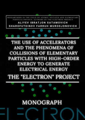 The use of accelerators and the phenomena of collisions of elementary particles with high-order energy to generate electrical energy. The «Electron» Project. Monograph