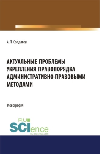 Актуальные проблемы укрепления правопорядка административно-правовыми методами. (Адъюнктура, Аспирантура, Бакалавриат, Магистратура). Монография.