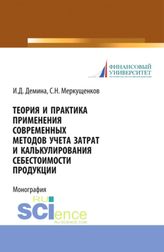 Теория и практика применения современных методов учета затрат и калькулирования себестоимости продукции. (Аспирантура, Бакалавриат, Магистратура, Специалитет). Монография.