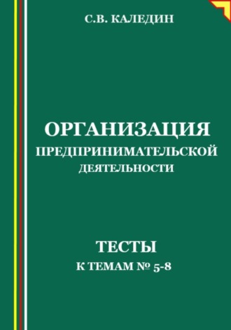 Организация предпринимательской деятельности. Тесты к темам 5-8