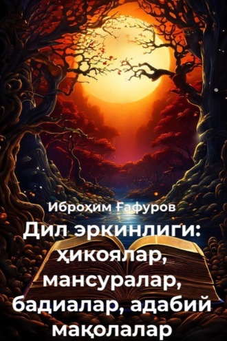 Дил эркинлиги: ҳикоялар, мансуралар, бадиалар, адабий мақолалар
