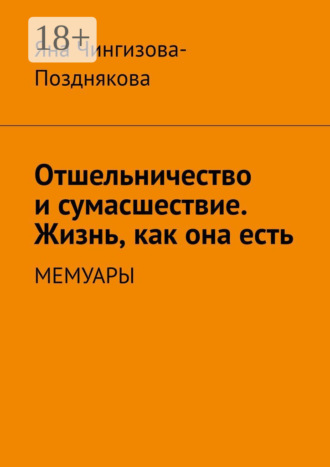 Отшельничество и сумасшествие. Жизнь, как она есть. Мемуары