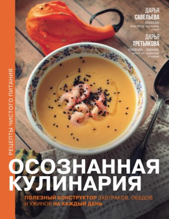 Осознанная кулинария. Полезный конструктор завтраков, обедов и ужинов на каждый день