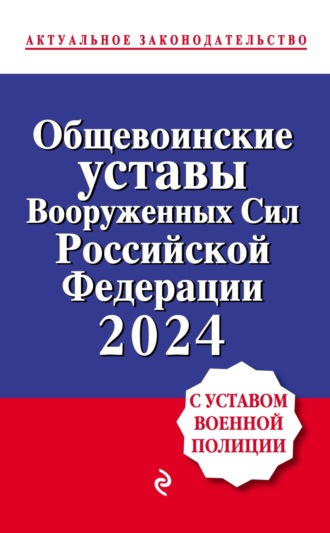 Общевоинские уставы Вооруженных сил Российской Федерации с Уставом военной полиции. Тексты с изменениями и дополнениями на 2024 год