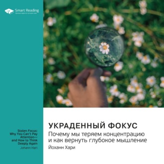 Украденный фокус. Почему мы теряем концентрацию и как вернуть глубокое мышление. Йоханн Хари. Саммари