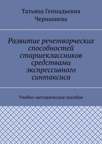 Развитие речетворческих способностей старшеклассников средствами экспрессивного синтаксиса. Учебно-методическое пособие