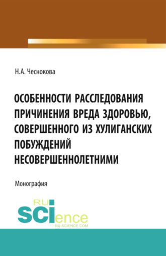 Особенности расследования причинения вреда здоровью, совершенного из хулиганских побуждений несовершеннолетними. (Адъюнктура, Аспирантура, Бакалавриат). Монография.