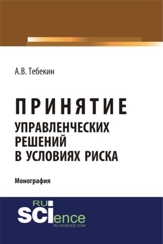 Принятие управленческих решений в условиях риска. (Аспирантура, Бакалавриат, Магистратура). Монография.