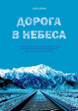 Дорога в небеса. История создания строительного чуда – высокогорной железнодорожной магистрали Цинхай-Тибет