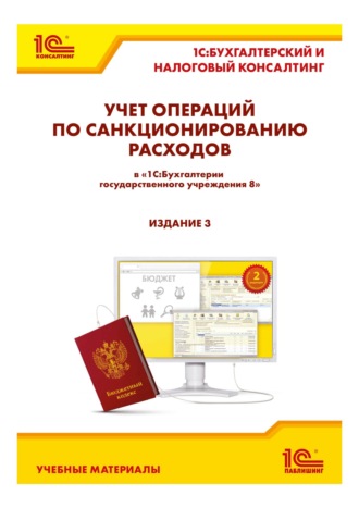 Учет операций по санкционированию расходов в «1С:Бухгалтерии государственного учреждения 8». 3-е издание (+ epub)