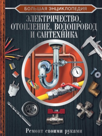 Большая энциклопедия. Электричество, отопление, водопровод и сантехника. Ремонт своими руками