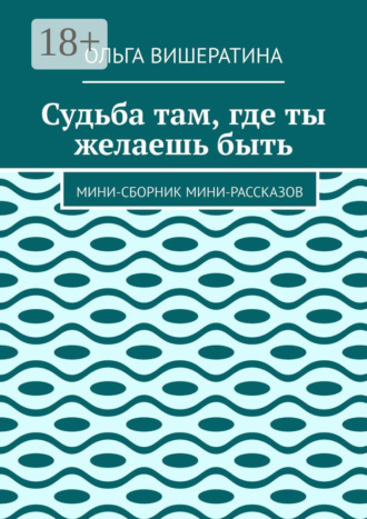 Судьба там, где ты желаешь быть. Мини-сборник мини-рассказов