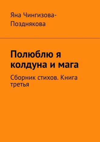 Полюблю я колдуна и мага. Сборник стихов. Книга третья