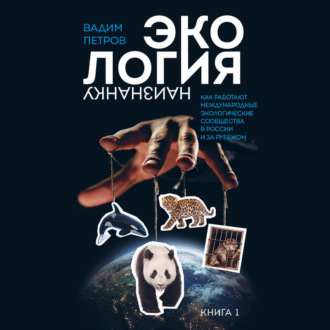 Экология наизнанку. Как работают международные экологические сообщества в России и за рубежом. Книга 1