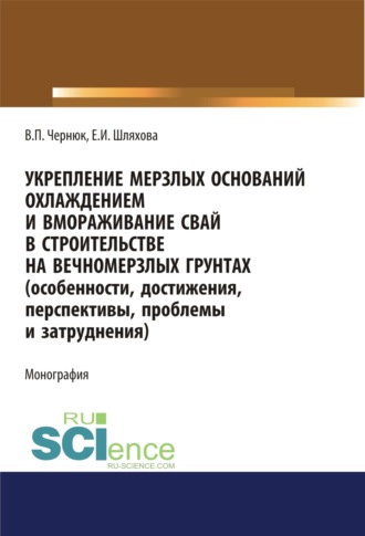 Укрепление мерзлых оснований охлаждением и вмораживание свай в строительстве на вечномерзлых грунтах. (Особенности, достижения, перспективы, проблемы и затруднения). (Аспирантура, Бакалавриат, Магистратура). Монография.