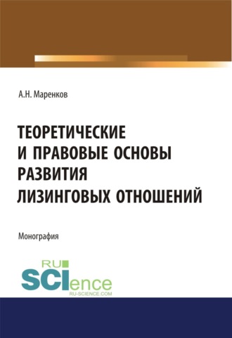 Теоретические и правовые основы развития лизинговых отношений. (Аспирантура, Бакалавриат, Магистратура). Монография.