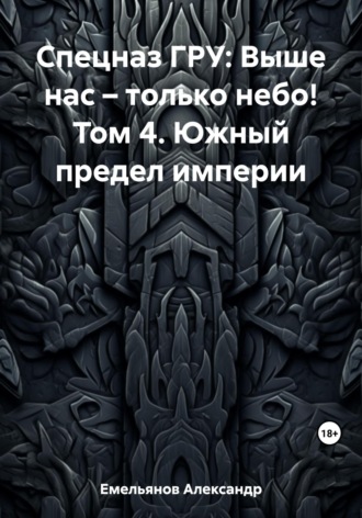 Спецназ ГРУ: Выше нас – только небо! Том 4. Южный предел империи