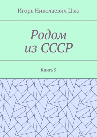 Родом из СССР. Книга 5