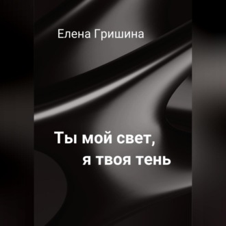 Ты мой свет, я твоя тень.