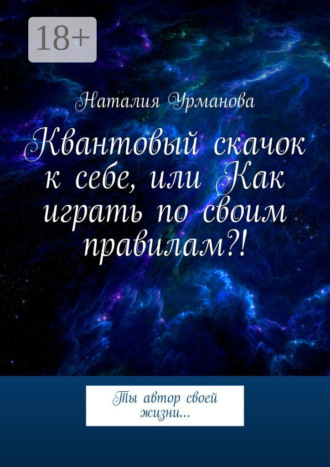Квантовый скачок к себе, или Как играть по своим правилам?! Ты автор своей жизни…