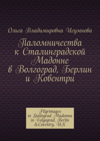 Паломничества к Сталинградской Мадонне в Волгоград, Берлин и Ковентри. Pilgrimages to Stalingrad Madonna in Volgograd, Berlin &Coventry, UK