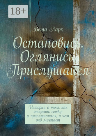 Остановись. Оглянись. Прислушайся. История о том, как открыть сердце и прислушаться, о чем оно мечтает