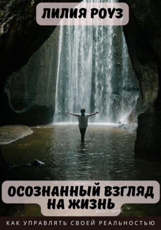 Осознанный взгляд на жизнь. Как управлять своей реальностью