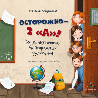 Осторожно – 2 «А»! Все приключения благородных хулиганов