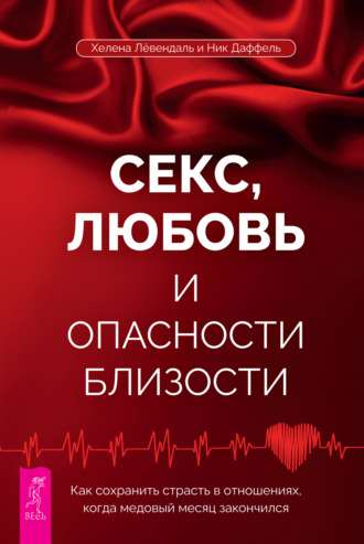 Секс, любовь и опасности близости. Как сохранить страсть в отношениях, когда медовый месяц закончился