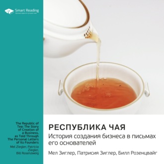 Республика чая. История создания бизнеса в письмах его основателей. Мел Зиглер, Патрисия Зиглер, Билл Розенцвайг. Саммари