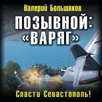 Позывной: «Варяг». Спасти Севастополь!