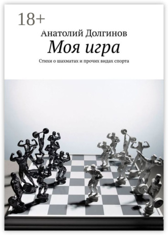 Моя игра. Стихи о шахматах и прочих видах спорта