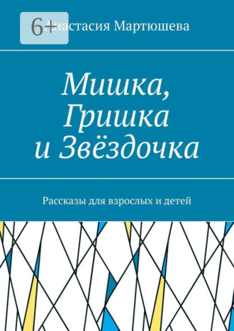 Мишка, Гришка и Звёздочка. Рассказы для взрослых и детей