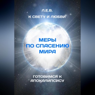 К Свету и Любви. Меры по спасению мира. Готовимся к Апокалипсису