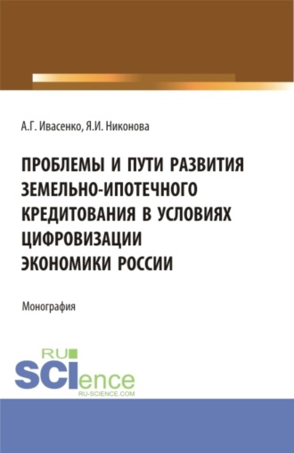 Проблемы и пути развития земельно-ипотечного кредитования в условиях цифровизации экономики России. (Аспирантура, Бакалавриат, Магистратура). Монография.