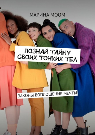 Познай тайну своих тонких тел. Законы воплощения мечты