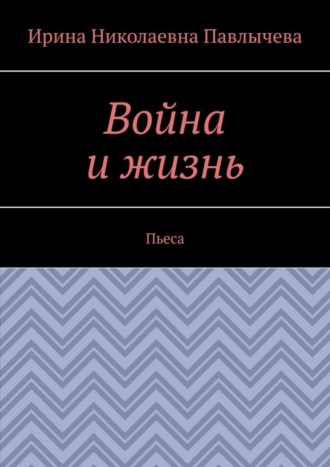 Война и жизнь. Пьеса