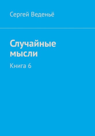 Случайные мысли. Книга 6