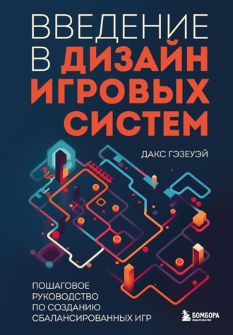 Введение в дизайн игровых систем. Пошаговое руководство по созданию сбалансированных игр