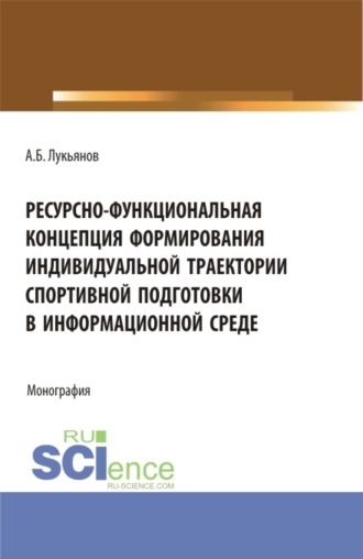 Ресурсно-функциональная концепция формирования индивидуальной траектории спортивной подготовки в информационной среде. (Аспирантура, Бакалавриат, Магистратура). Монография.