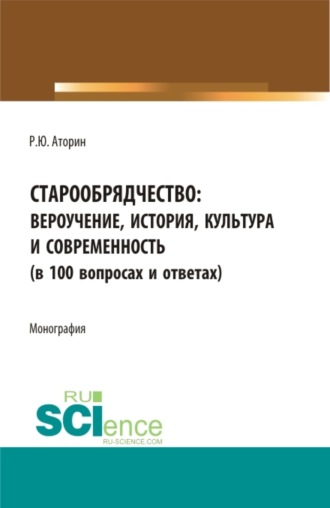 Старообрядчество: вероучение, история, культура и современность (в 100 вопросах и ответах). (Аспирантура, Бакалавриат, Магистратура). Монография.