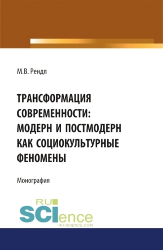 Трансформация современности модерн и постмодерн как социокультурные феномены. (Аспирантура, Бакалавриат, Магистратура). Монография.